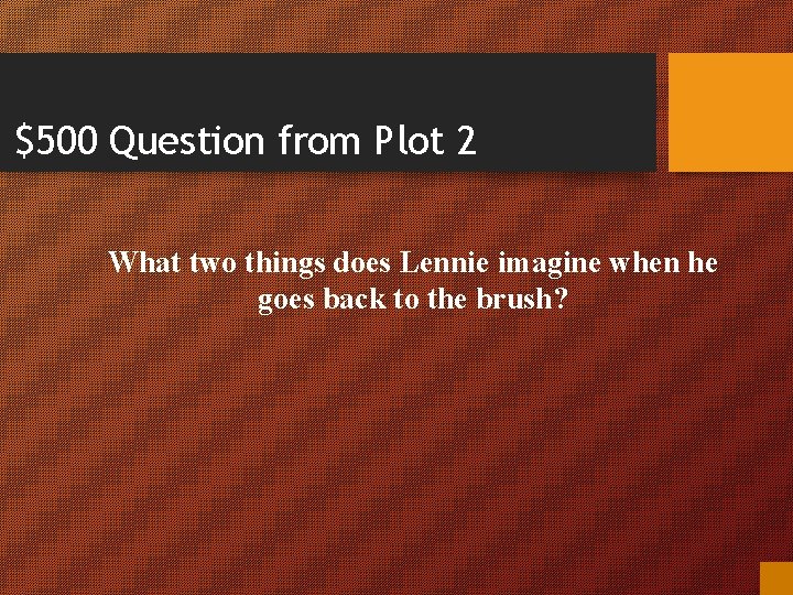 $500 Question from Plot 2 What two things does Lennie imagine when he goes
