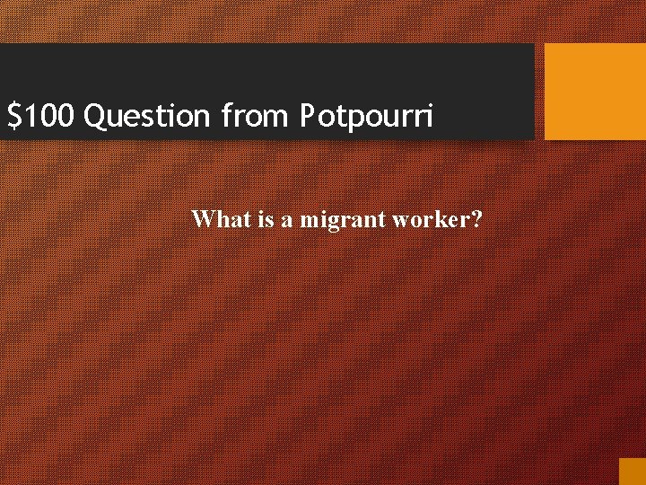 $100 Question from Potpourri What is a migrant worker? 