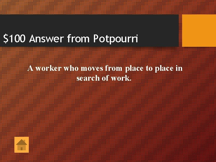 $100 Answer from Potpourri A worker who moves from place to place in search