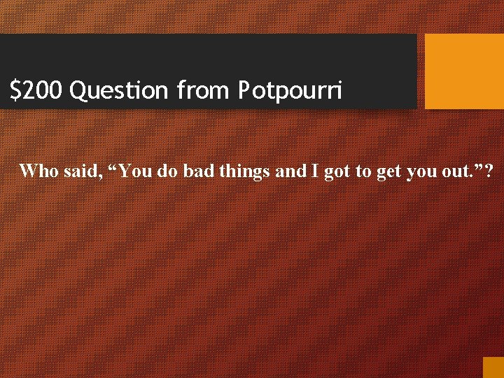$200 Question from Potpourri Who said, “You do bad things and I got to