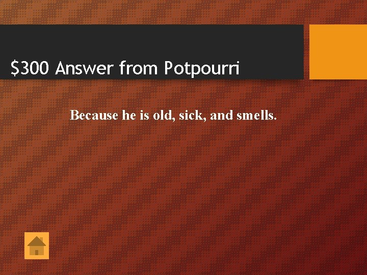 $300 Answer from Potpourri Because he is old, sick, and smells. 