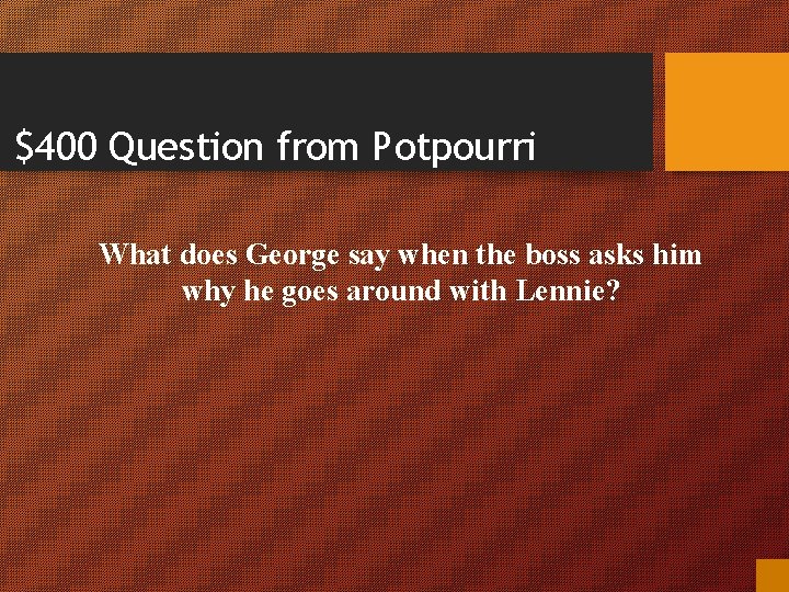 $400 Question from Potpourri What does George say when the boss asks him why