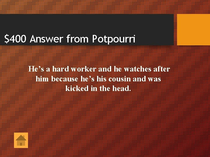 $400 Answer from Potpourri He’s a hard worker and he watches after him because