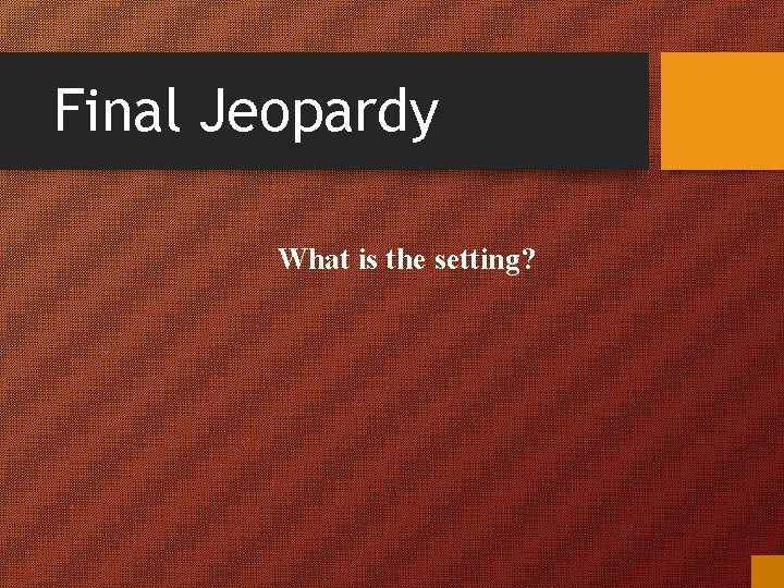 Final Jeopardy What is the setting? 