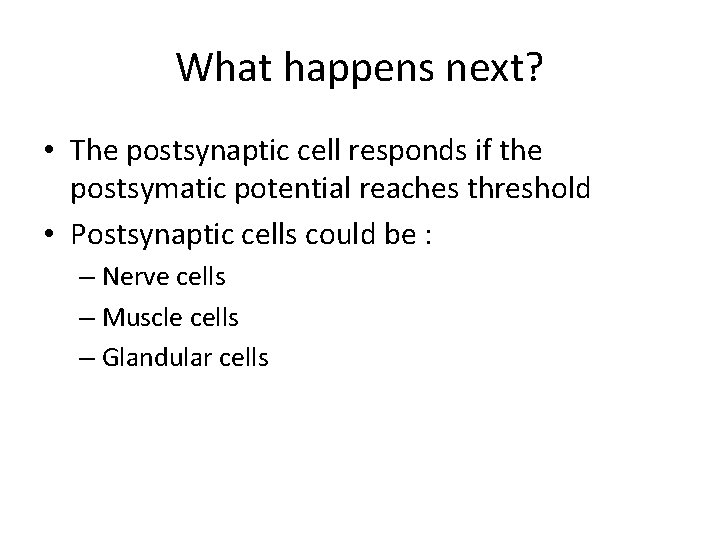 What happens next? • The postsynaptic cell responds if the postsymatic potential reaches threshold