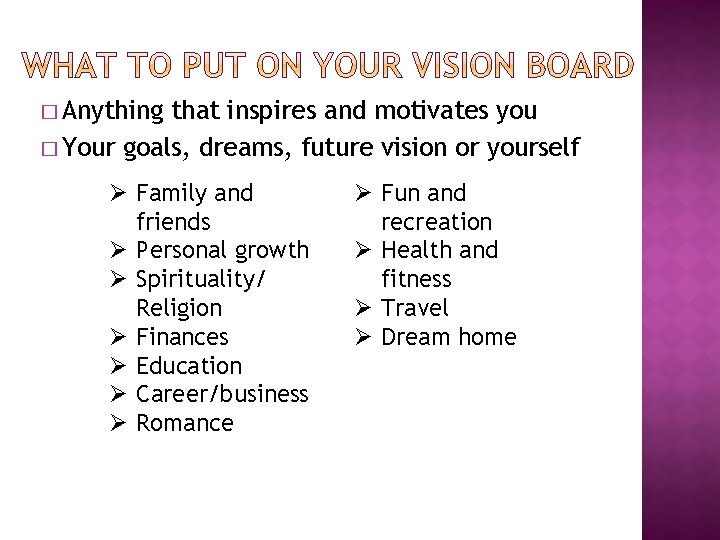 � Anything that inspires and motivates you � Your goals, dreams, future vision or