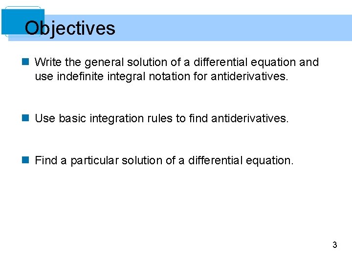 Objectives n Write the general solution of a differential equation and use indefinite integral