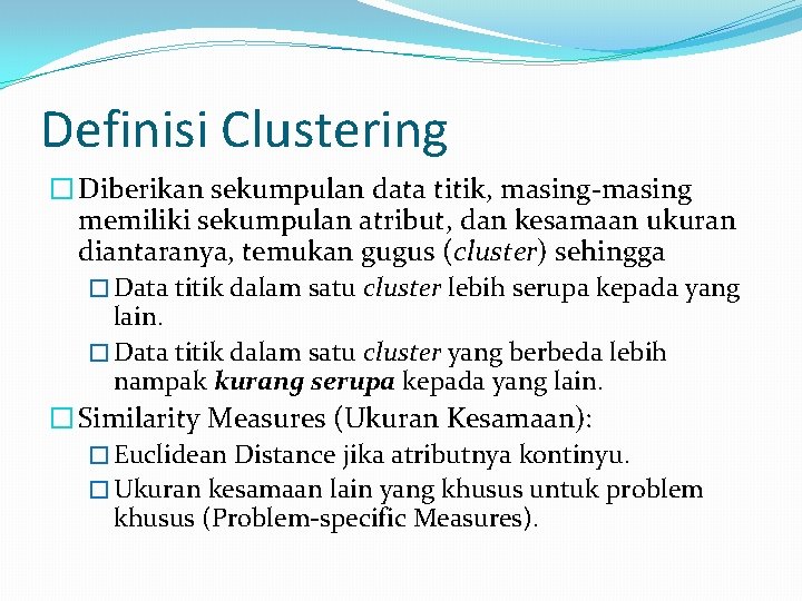Definisi Clustering � Diberikan sekumpulan data titik, masing-masing memiliki sekumpulan atribut, dan kesamaan ukuran