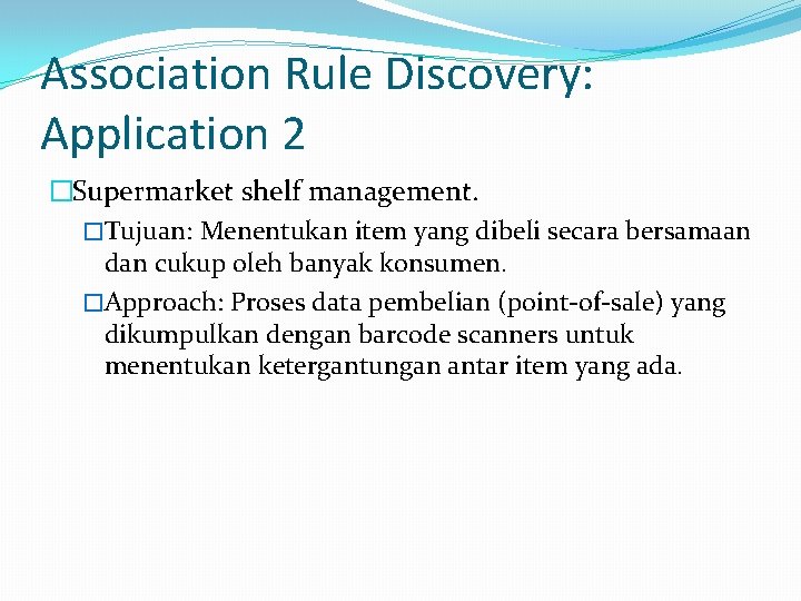 Association Rule Discovery: Application 2 �Supermarket shelf management. �Tujuan: Menentukan item yang dibeli secara