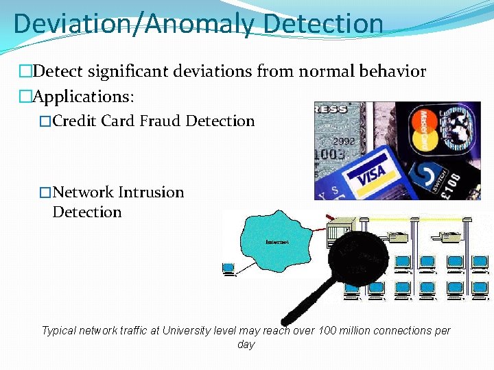 Deviation/Anomaly Detection �Detect significant deviations from normal behavior �Applications: �Credit Card Fraud Detection �Network