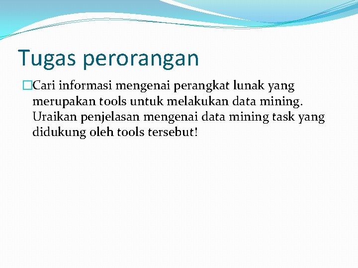 Tugas perorangan �Cari informasi mengenai perangkat lunak yang merupakan tools untuk melakukan data mining.