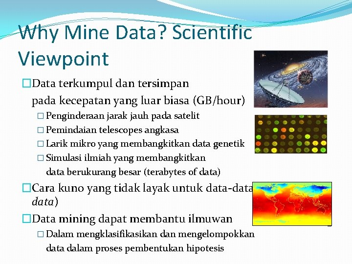 Why Mine Data? Scientific Viewpoint �Data terkumpul dan tersimpan pada kecepatan yang luar biasa