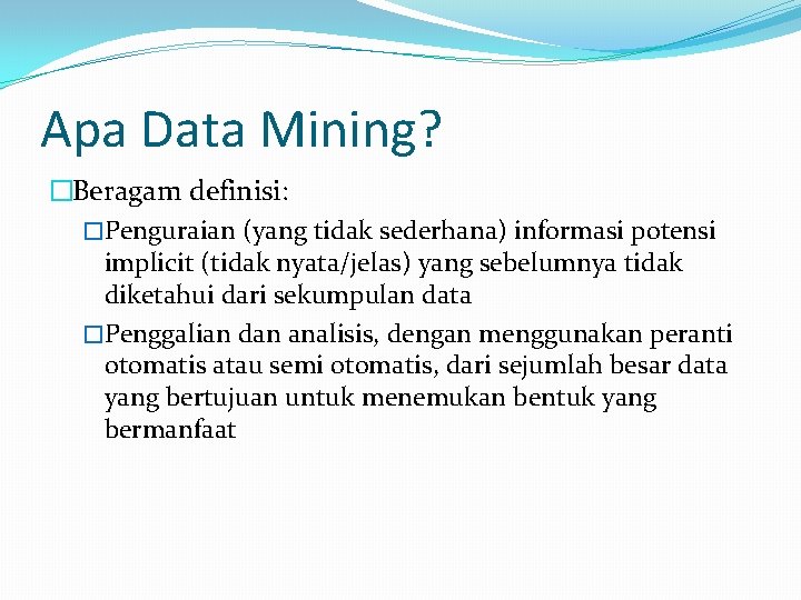 Apa Data Mining? �Beragam definisi: �Penguraian (yang tidak sederhana) informasi potensi implicit (tidak nyata/jelas)