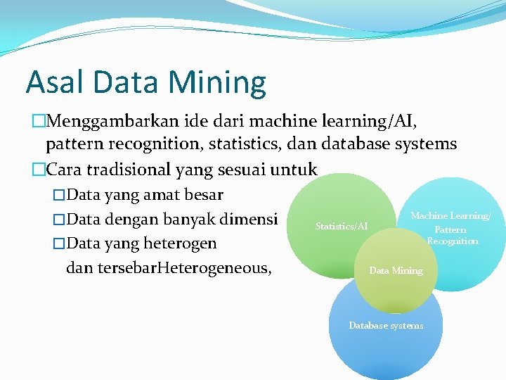 Asal Data Mining �Menggambarkan ide dari machine learning/AI, pattern recognition, statistics, dan database systems