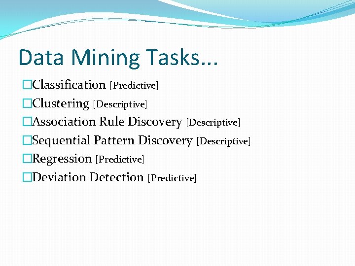 Data Mining Tasks. . . �Classification [Predictive] �Clustering [Descriptive] �Association Rule Discovery [Descriptive] �Sequential