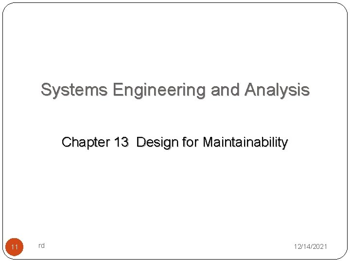 Systems Engineering and Analysis Chapter 13 Design for Maintainability 11 rd 12/14/2021 