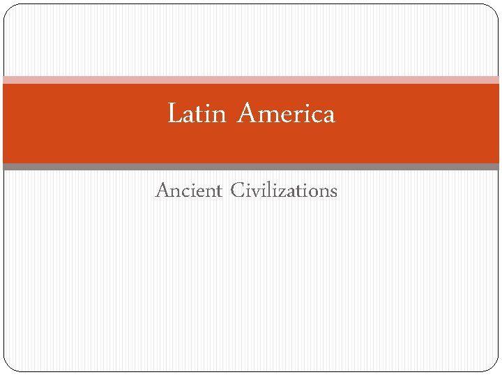 Latin America Ancient Civilizations 