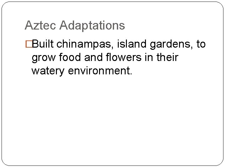 Aztec Adaptations �Built chinampas, island gardens, to grow food and flowers in their watery