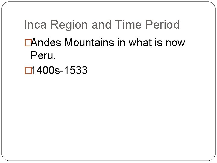 Inca Region and Time Period �Andes Mountains in what is now Peru. � 1400