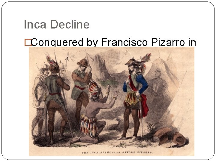 Inca Decline �Conquered by Francisco Pizarro in 1533. 