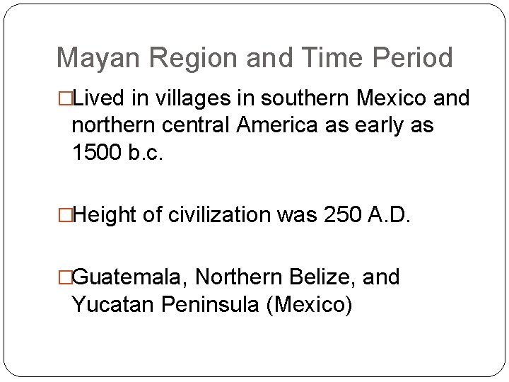 Mayan Region and Time Period �Lived in villages in southern Mexico and northern central