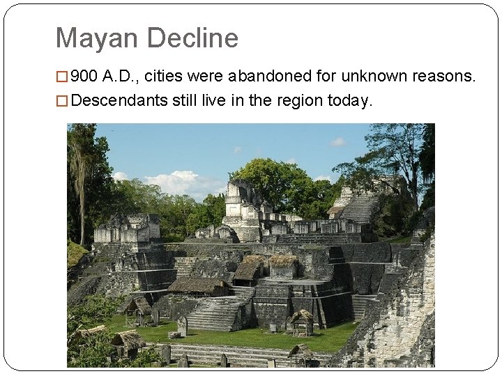 Mayan Decline � 900 A. D. , cities were abandoned for unknown reasons. �