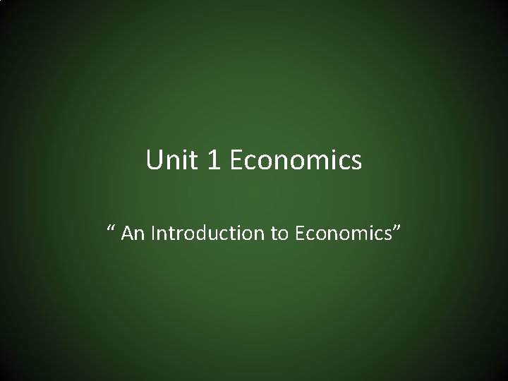 Unit 1 Economics “ An Introduction to Economics” 