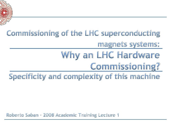 Commissioning of the LHC superconducting magnets systems: Why an LHC Hardware Commissioning? Specificity and Commissioning of the LHC superconducting magnets systems: Why an LHC Hardware Commissioning? Specificity and