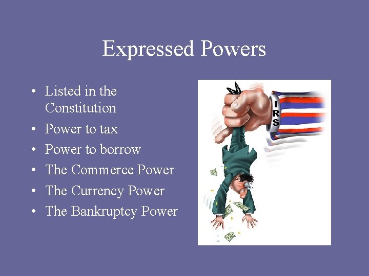 Expressed Powers • Listed in the Constitution • Power to tax • Power to