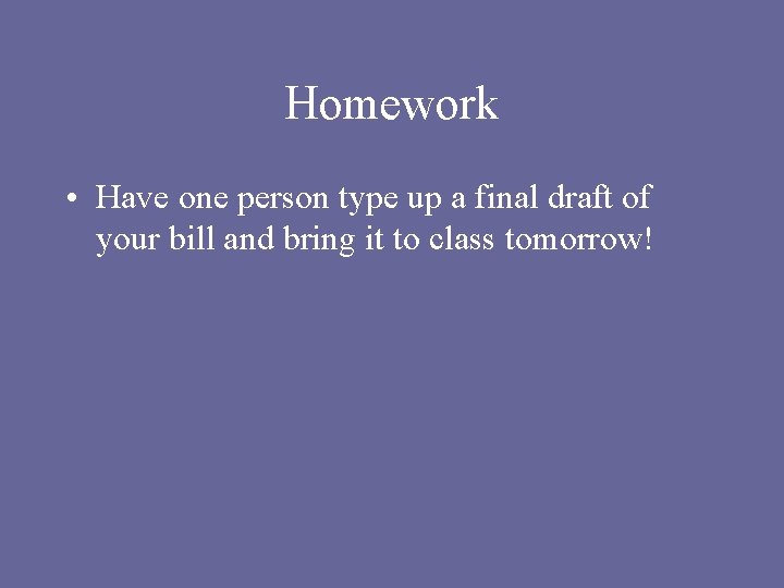 Homework • Have one person type up a final draft of your bill and