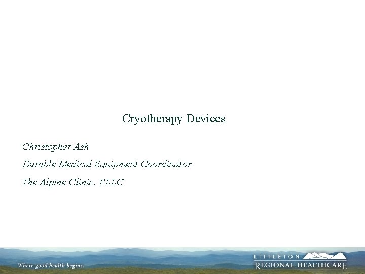 Cryotherapy Devices Christopher Ash Durable Medical Equipment Coordinator The Alpine Clinic, PLLC 