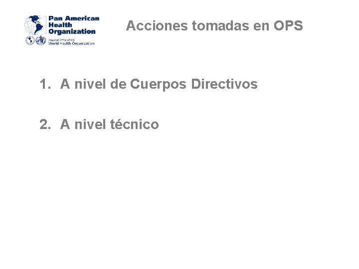 Acciones tomadas en OPS 1. A nivel de Cuerpos Directivos 2. A nivel técnico