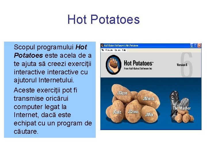 Hot Potatoes Scopul programului Hot Potatoes este acela de a te ajuta să creezi