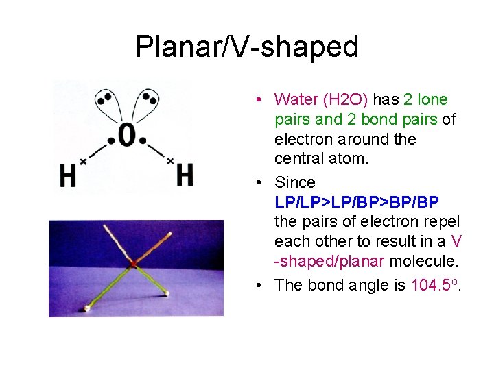 Planar/V-shaped • Water (H 2 O) has 2 lone pairs and 2 bond pairs Planar/V-shaped • Water (H 2 O) has 2 lone pairs and 2 bond pairs