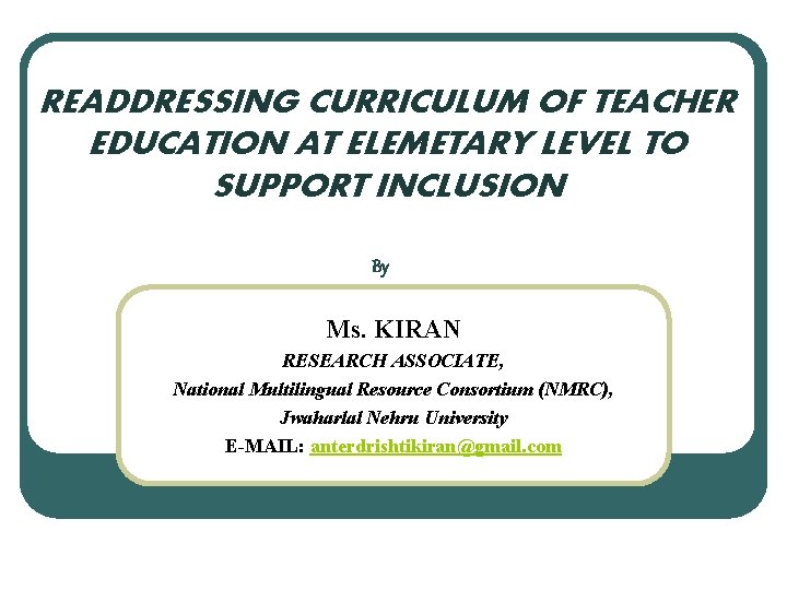 READDRESSING CURRICULUM OF TEACHER EDUCATION AT ELEMETARY LEVEL TO SUPPORT INCLUSION By Ms. KIRAN