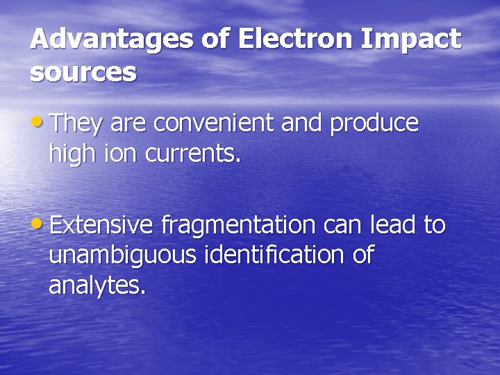 Advantages of Electron Impact sources • They are convenient and produce high ion currents.