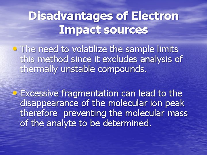 Disadvantages of Electron Impact sources • The need to volatilize the sample limits this