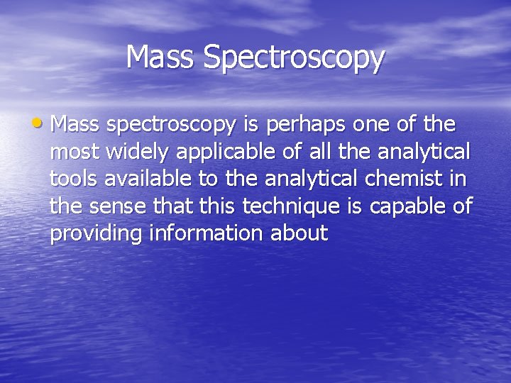 Mass Spectroscopy • Mass spectroscopy is perhaps one of the most widely applicable of