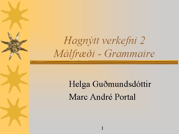 Hagnýtt verkefni 2 Málfræði - Grammaire Helga Guðmundsdóttir Marc André Portal 1 