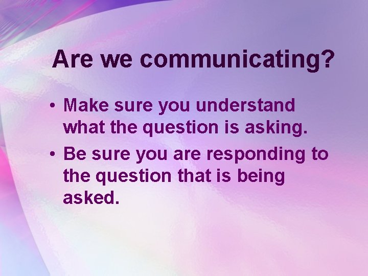 Are we communicating? • Make sure you understand what the question is asking. •