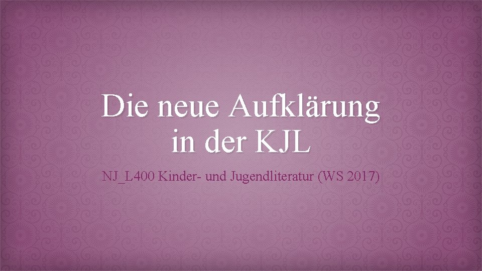 Die neue Aufklärung in der KJL NJ_L 400 Kinder- und Jugendliteratur (WS 2017) 