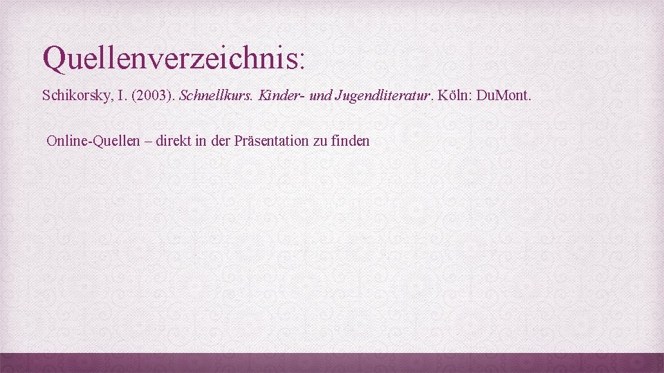 Quellenverzeichnis: Schikorsky, I. (2003). Schnellkurs. Kinder- und Jugendliteratur. Köln: Du. Mont. Online-Quellen – direkt