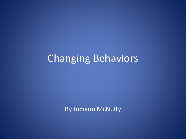 Changing Behaviors By Judiann Mc. Nulty 