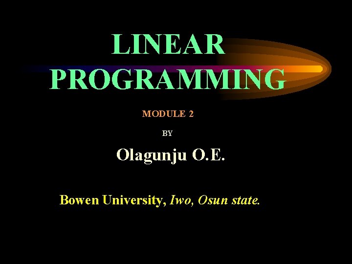 LINEAR PROGRAMMING MODULE 2 BY Olagunju O. E. Bowen University, Iwo, Osun state. 