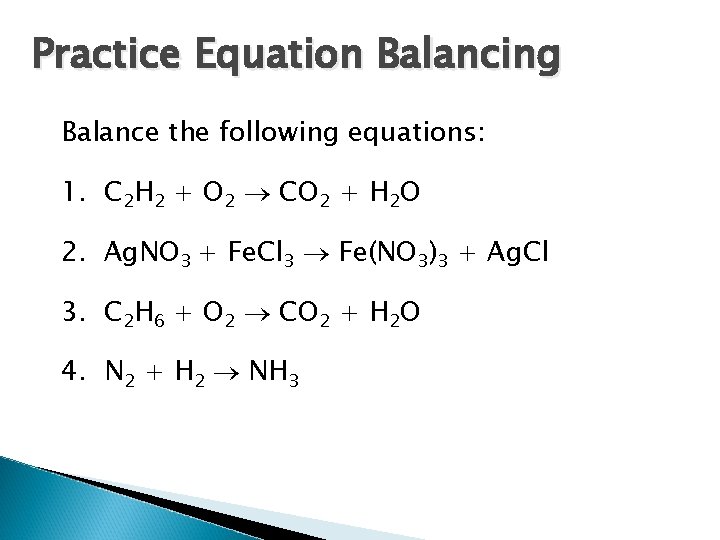 Practice Equation Balancing Balance the following equations: 1. C 2 H 2 + O