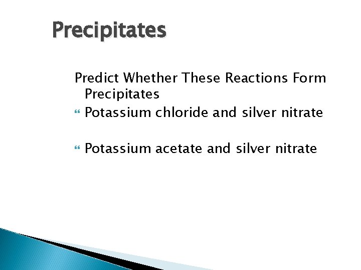 Precipitates Predict Whether These Reactions Form Precipitates Potassium chloride and silver nitrate Potassium acetate