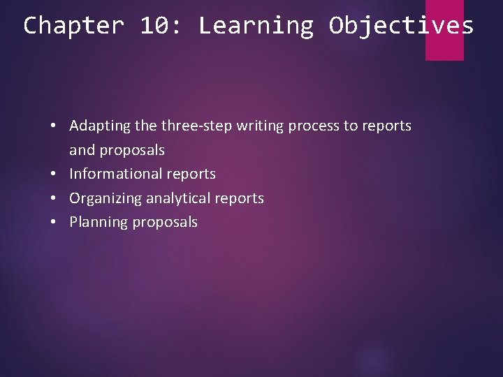 Chapter 10: Learning Objectives • Adapting the three-step writing process to reports and proposals