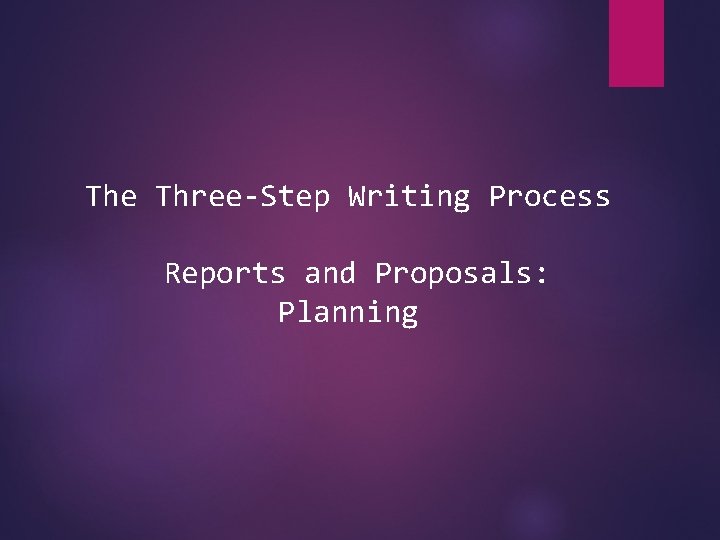 The Three-Step Writing Process Reports and Proposals: Planning 