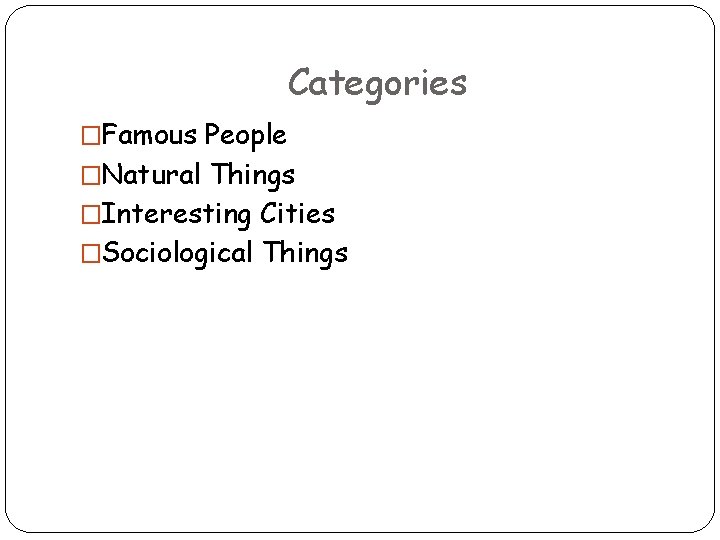 Categories �Famous People �Natural Things �Interesting Cities �Sociological Things 