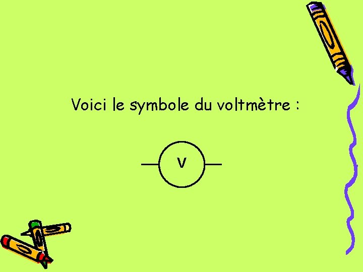 Voici le symbole du voltmètre : V 